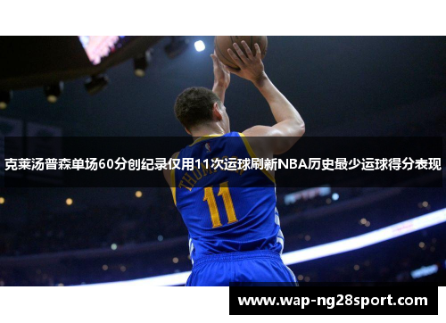 克莱汤普森单场60分创纪录仅用11次运球刷新NBA历史最少运球得分表现