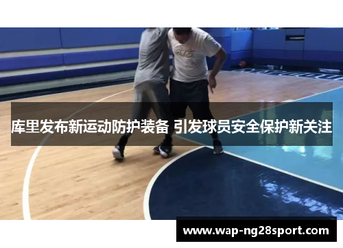 库里发布新运动防护装备 引发球员安全保护新关注