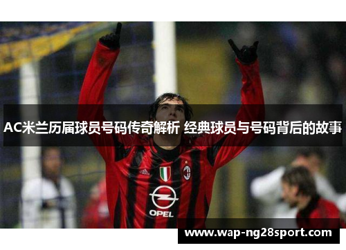 AC米兰历届球员号码传奇解析 经典球员与号码背后的故事
