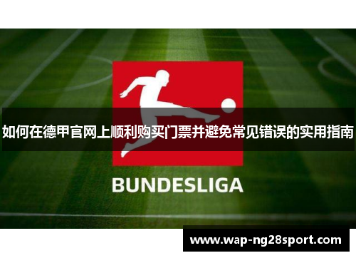 如何在德甲官网上顺利购买门票并避免常见错误的实用指南