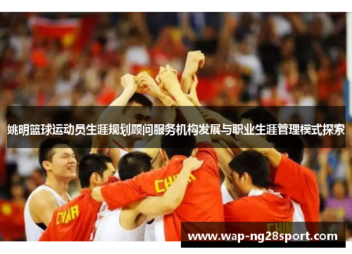 姚明篮球运动员生涯规划顾问服务机构发展与职业生涯管理模式探索