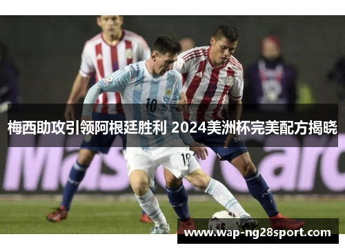 梅西助攻引领阿根廷胜利 2024美洲杯完美配方揭晓