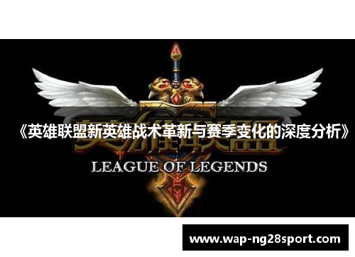《英雄联盟新英雄战术革新与赛季变化的深度分析》