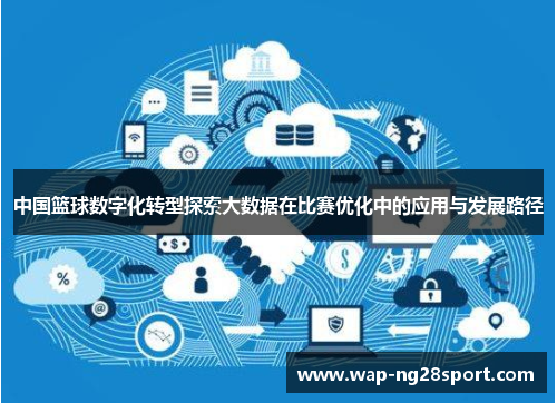 中国篮球数字化转型探索大数据在比赛优化中的应用与发展路径