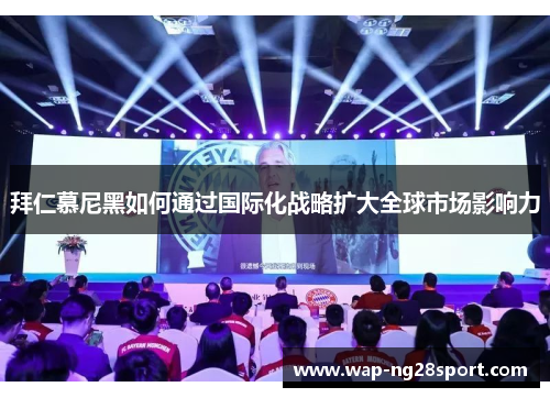 拜仁慕尼黑如何通过国际化战略扩大全球市场影响力