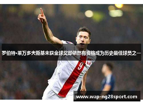 罗伯特·莱万多夫斯基未获金球奖却依然有资格成为历史最佳球员之一