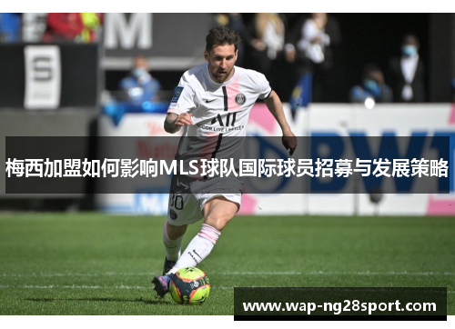 梅西加盟如何影响MLS球队国际球员招募与发展策略