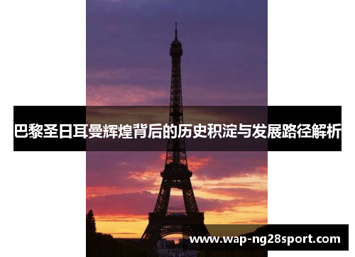 巴黎圣日耳曼辉煌背后的历史积淀与发展路径解析