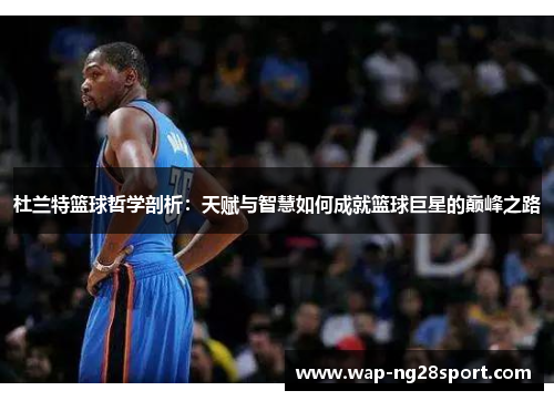 杜兰特篮球哲学剖析：天赋与智慧如何成就篮球巨星的巅峰之路