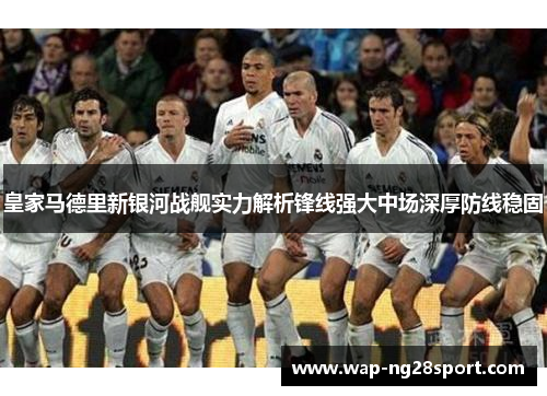 皇家马德里新银河战舰实力解析锋线强大中场深厚防线稳固