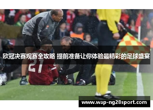欧冠决赛观赛全攻略 提前准备让你体验最精彩的足球盛宴