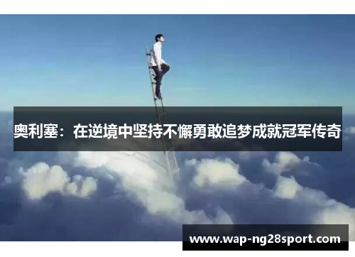 奥利塞：在逆境中坚持不懈勇敢追梦成就冠军传奇
