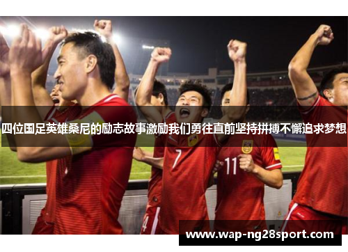 四位国足英雄桑尼的励志故事激励我们勇往直前坚持拼搏不懈追求梦想