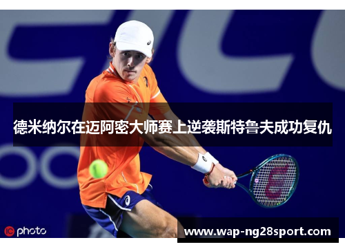 德米纳尔在迈阿密大师赛上逆袭斯特鲁夫成功复仇