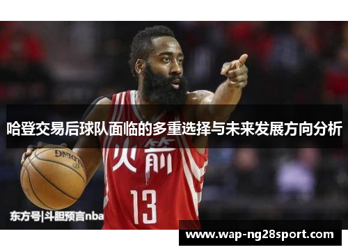 哈登交易后球队面临的多重选择与未来发展方向分析