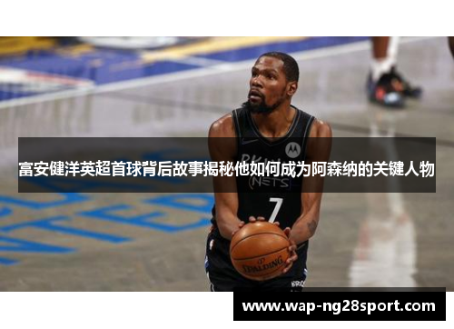 富安健洋英超首球背后故事揭秘他如何成为阿森纳的关键人物