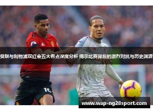 曼联与利物浦双红会五大看点深度分析 揭示比赛背后的激烈对抗与历史渊源
