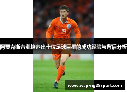 阿贾克斯青训培养出十位足球巨星的成功经验与背后分析