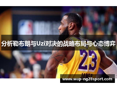 分析勒布朗与Uzi对决的战略布局与心态博弈