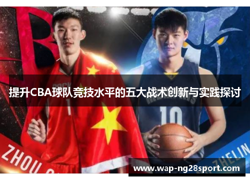 提升CBA球队竞技水平的五大战术创新与实践探讨