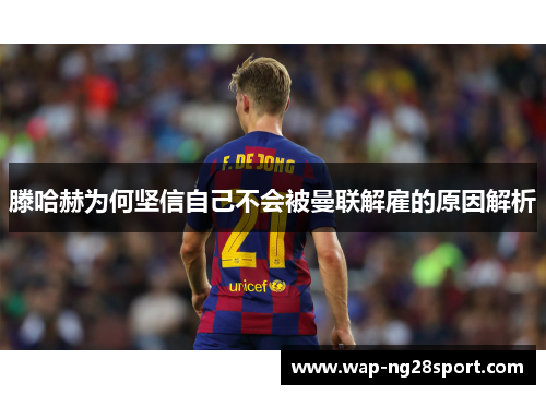 滕哈赫为何坚信自己不会被曼联解雇的原因解析