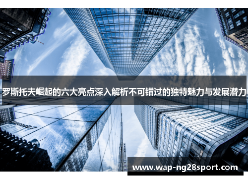 罗斯托夫崛起的六大亮点深入解析不可错过的独特魅力与发展潜力