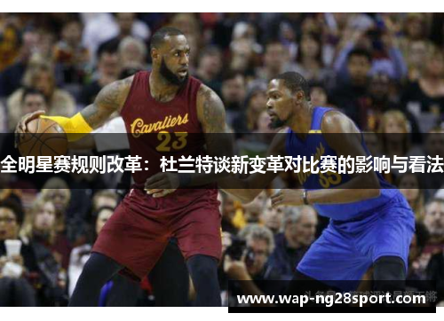 全明星赛规则改革：杜兰特谈新变革对比赛的影响与看法