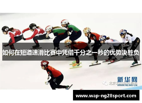 如何在短道速滑比赛中凭借千分之一秒的优势决胜负