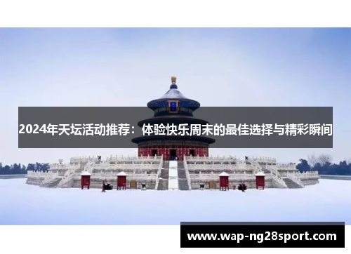 2024年天坛活动推荐：体验快乐周末的最佳选择与精彩瞬间