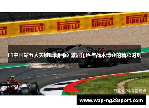 F1中国站五大关键瞬间回顾 激烈角逐与战术博弈的精彩时刻