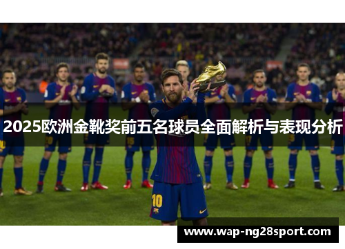 2025欧洲金靴奖前五名球员全面解析与表现分析