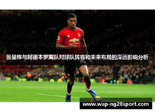 张呈栋与阿德本罗离队对球队阵容和未来布局的深远影响分析