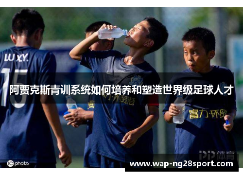 阿贾克斯青训系统如何培养和塑造世界级足球人才