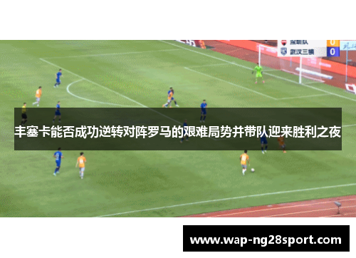 丰塞卡能否成功逆转对阵罗马的艰难局势并带队迎来胜利之夜