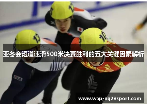 亚冬会短道速滑500米决赛胜利的五大关键因素解析