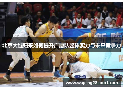 北京大腿归来如何提升广厦队整体实力与未来竞争力