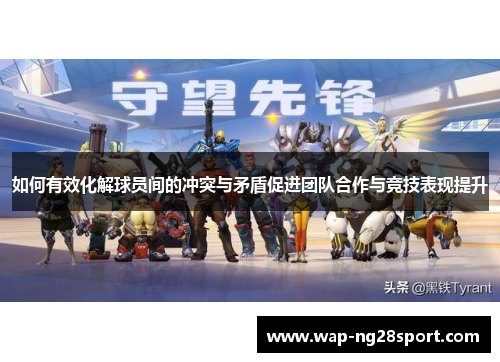 如何有效化解球员间的冲突与矛盾促进团队合作与竞技表现提升
