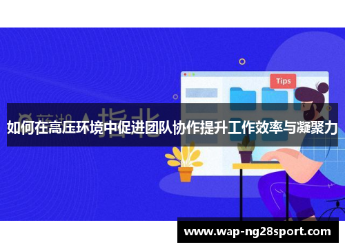 如何在高压环境中促进团队协作提升工作效率与凝聚力