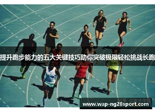 提升跑步能力的五大关键技巧助你突破极限轻松挑战长跑