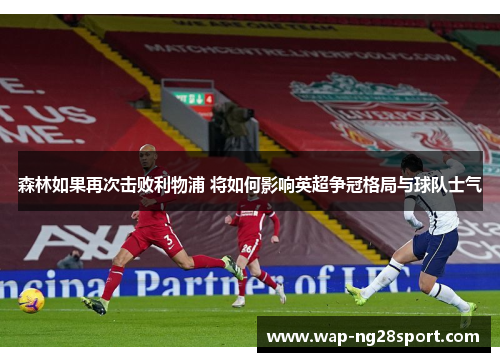 森林如果再次击败利物浦 将如何影响英超争冠格局与球队士气