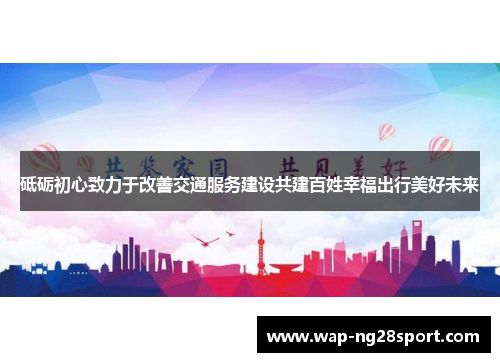 砥砺初心致力于改善交通服务建设共建百姓幸福出行美好未来
