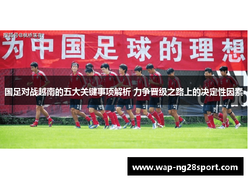 国足对战越南的五大关键事项解析 力争晋级之路上的决定性因素