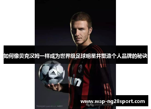 如何像贝克汉姆一样成为世界级足球明星并塑造个人品牌的秘诀