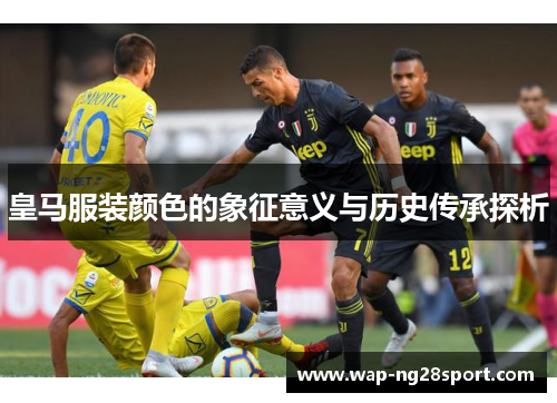 皇马服装颜色的象征意义与历史传承探析
