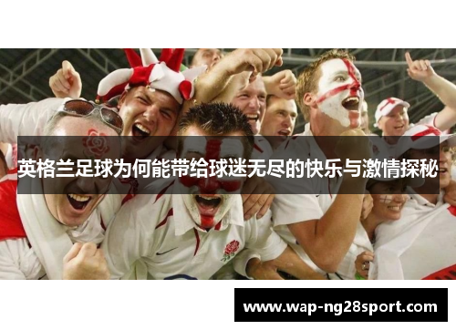 英格兰足球为何能带给球迷无尽的快乐与激情探秘